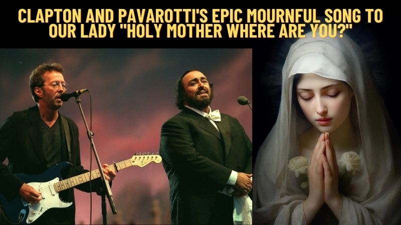 Clapton and Pavarotti’s Epic Mournful Song to Our Lady “Holy Mother ...